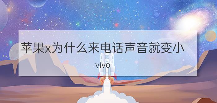 苹果x为什么来电话声音就变小 vivo x60pro通话声音小？